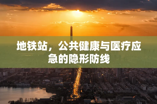 地铁站，公共健康与医疗应急的隐形防线