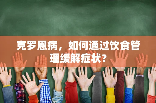 克罗恩病，如何通过饮食管理缓解症状？