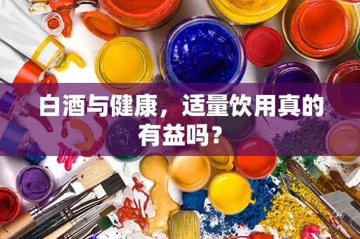 白酒与健康，适量饮用真的有益吗？