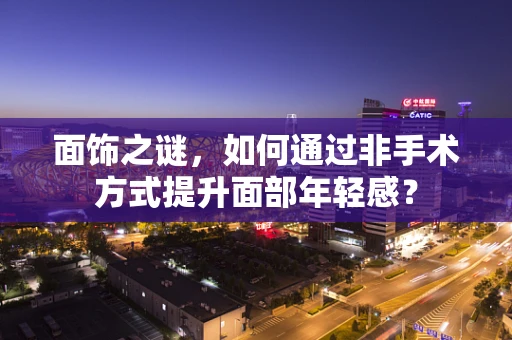面饰之谜，如何通过非手术方式提升面部年轻感？