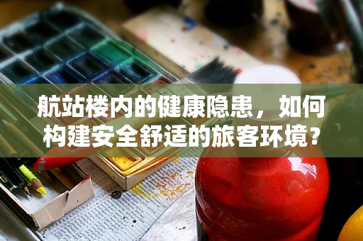 航站楼内的健康隐患，如何构建安全舒适的旅客环境？
