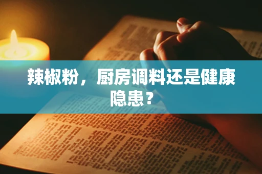 辣椒粉，厨房调料还是健康隐患？