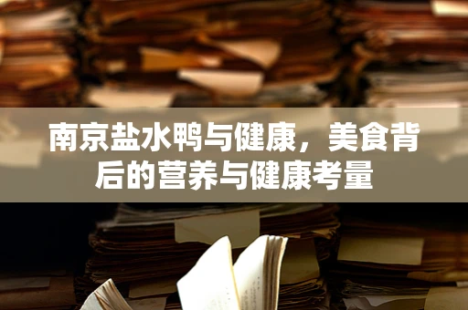 南京盐水鸭与健康，美食背后的营养与健康考量