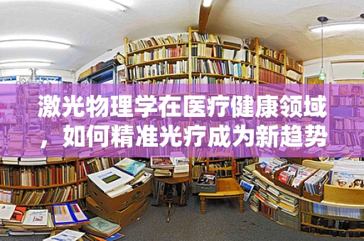 激光物理学在医疗健康领域，如何精准光疗成为新趋势？