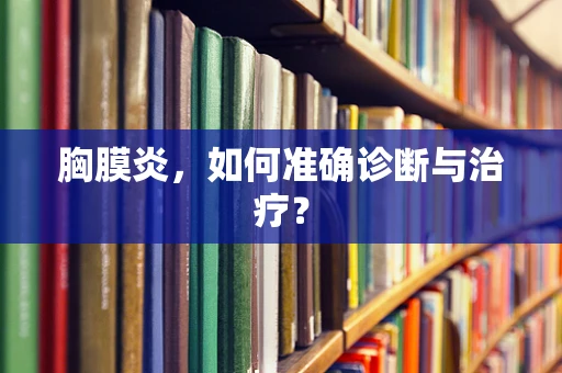 胸膜炎，如何准确诊断与治疗？