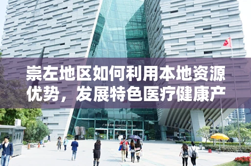 崇左地区如何利用本地资源优势，发展特色医疗健康产业？