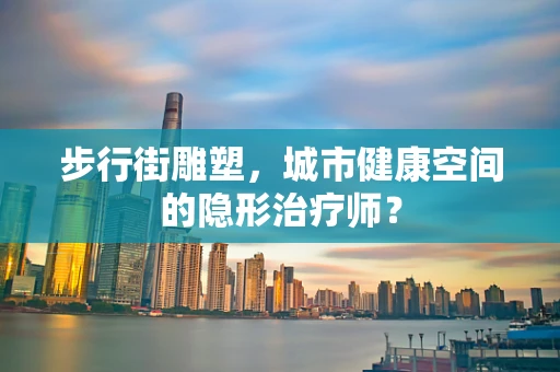 步行街雕塑，城市健康空间的隐形治疗师？