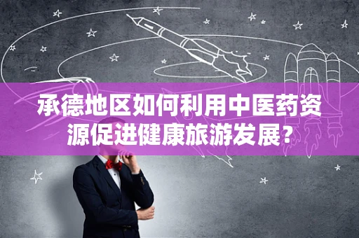 承德地区如何利用中医药资源促进健康旅游发展？