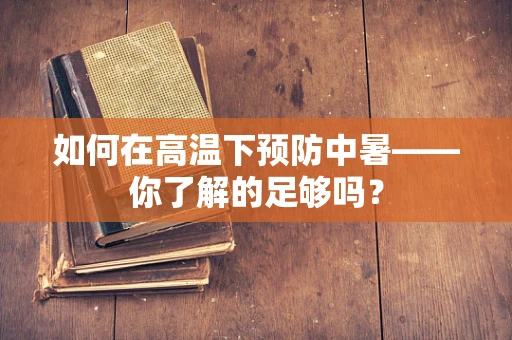 如何在高温下预防中暑——你了解的足够吗？