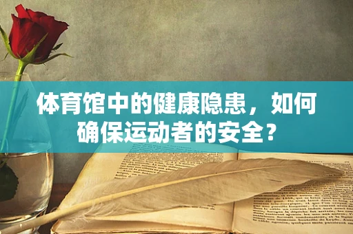 体育馆中的健康隐患，如何确保运动者的安全？