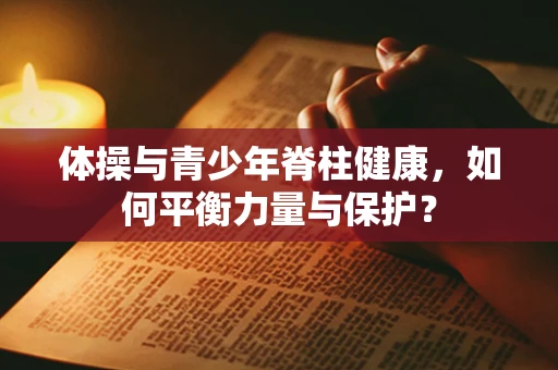 体操与青少年脊柱健康，如何平衡力量与保护？