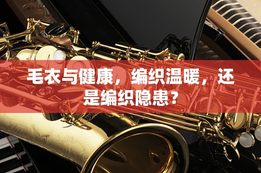 毛衣与健康，编织温暖，还是编织隐患？