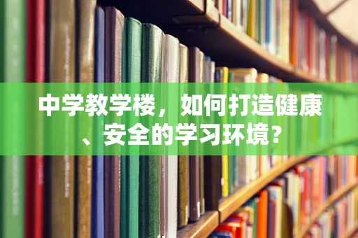 中学教学楼，如何打造健康、安全的学习环境？