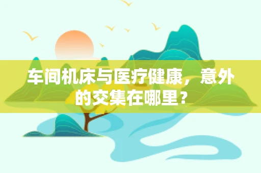 车间机床与医疗健康，意外的交集在哪里？