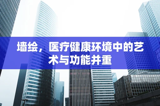 墙绘，医疗健康环境中的艺术与功能并重
