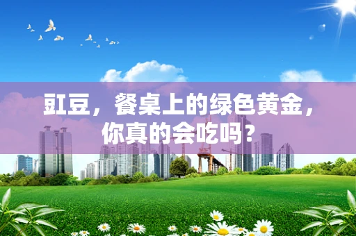豇豆，餐桌上的绿色黄金，你真的会吃吗？