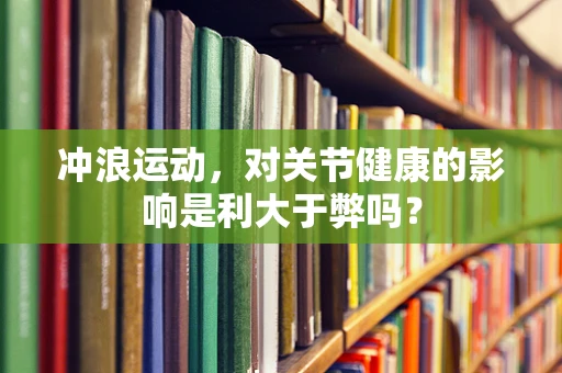 冲浪运动，对关节健康的影响是利大于弊吗？