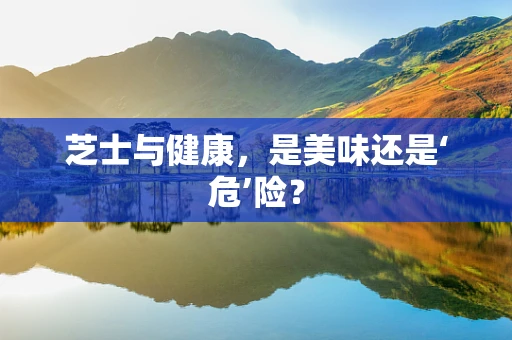 芝士与健康，是美味还是‘危’险？
