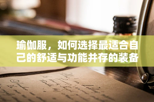 瑜伽服，如何选择最适合自己的舒适与功能并存的装备？