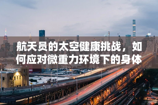 航天员的太空健康挑战，如何应对微重力环境下的身体变化？