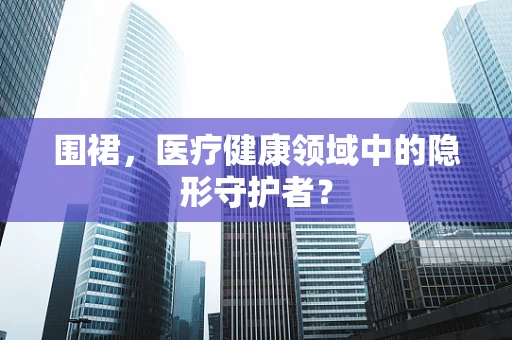 围裙，医疗健康领域中的隐形守护者？