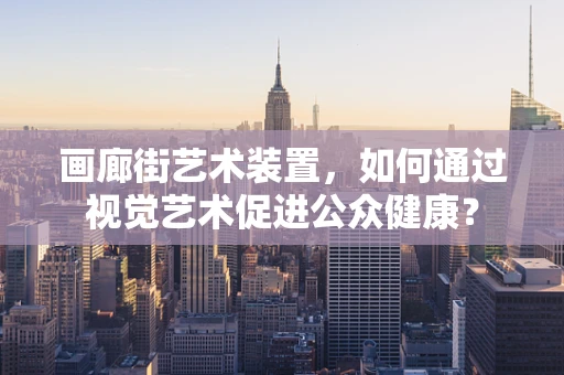 画廊街艺术装置，如何通过视觉艺术促进公众健康？