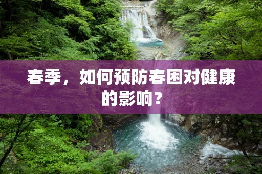 春季，如何预防春困对健康的影响？