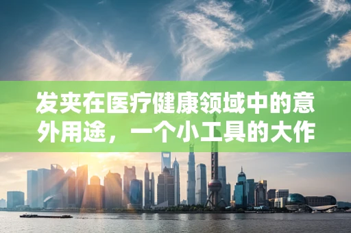 发夹在医疗健康领域中的意外用途，一个小工具的大作用？