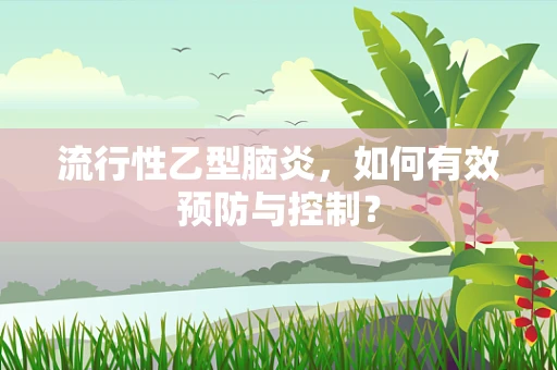 流行性乙型脑炎，如何有效预防与控制？
