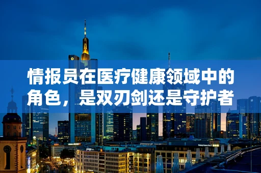 情报员在医疗健康领域中的角色，是双刃剑还是守护者？