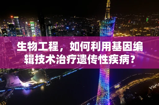 生物工程，如何利用基因编辑技术治疗遗传性疾病？