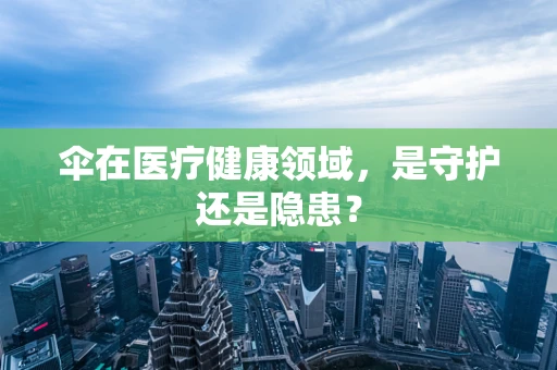 伞在医疗健康领域，是守护还是隐患？