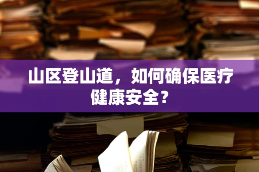 山区登山道，如何确保医疗健康安全？