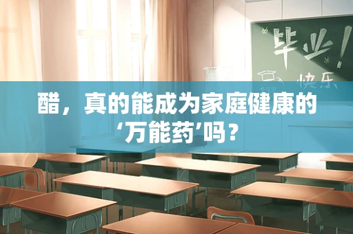 醋，真的能成为家庭健康的‘万能药’吗？