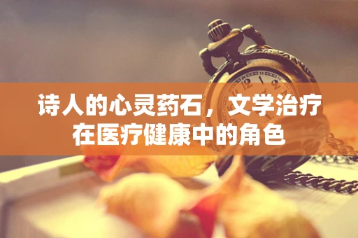 诗人的心灵药石，文学治疗在医疗健康中的角色