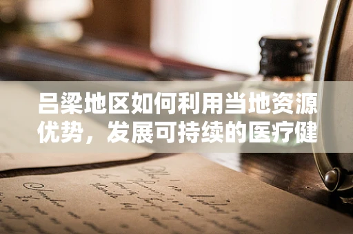 吕梁地区如何利用当地资源优势，发展可持续的医疗健康旅游？