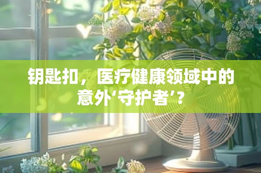 钥匙扣，医疗健康领域中的意外‘守护者’？
