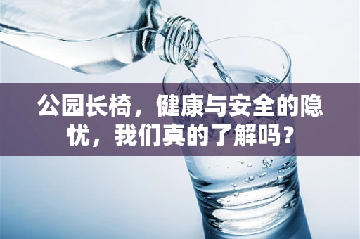 公园长椅，健康与安全的隐忧，我们真的了解吗？