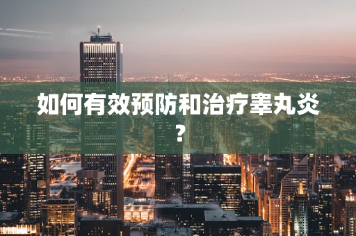 如何有效预防和治疗睾丸炎？