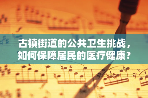 古镇街道的公共卫生挑战，如何保障居民的医疗健康？