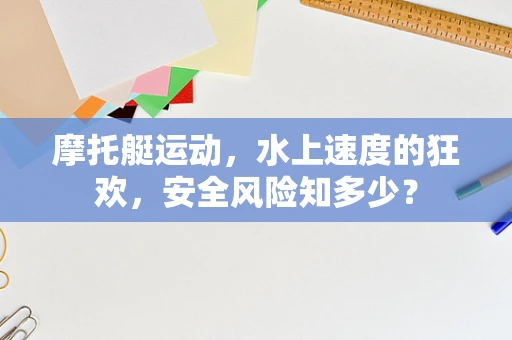摩托艇运动，水上速度的狂欢，安全风险知多少？