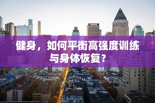 健身，如何平衡高强度训练与身体恢复？