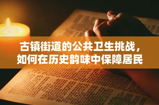 古镇街道的公共卫生挑战，如何在历史韵味中保障居民健康？