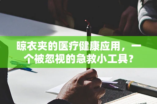 晾衣夹的医疗健康应用，一个被忽视的急救小工具？