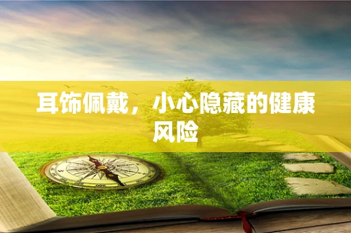 耳饰佩戴，小心隐藏的健康风险