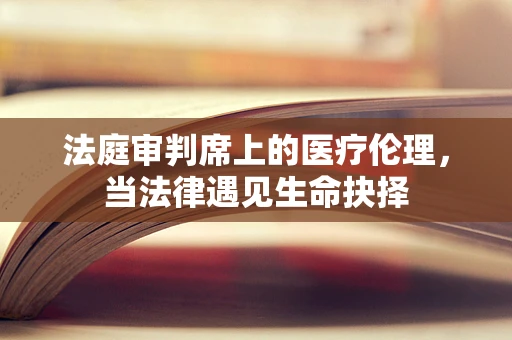 法庭审判席上的医疗伦理，当法律遇见生命抉择