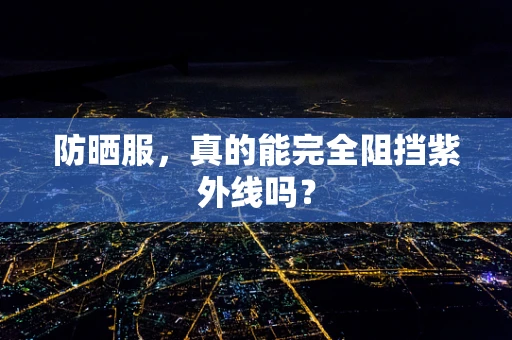 防晒服，真的能完全阻挡紫外线吗？