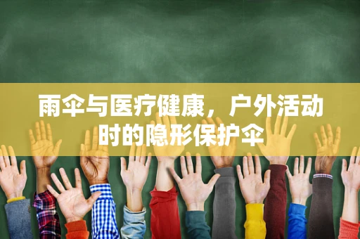 雨伞与医疗健康，户外活动时的隐形保护伞