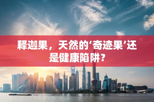 释迦果，天然的‘奇迹果’还是健康陷阱？