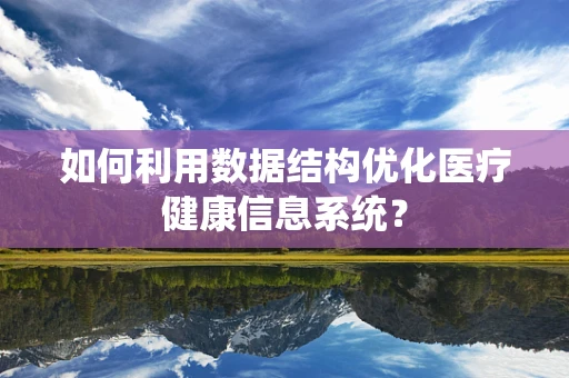 如何利用数据结构优化医疗健康信息系统？